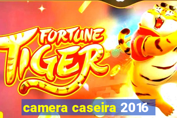 camera caseira 2016